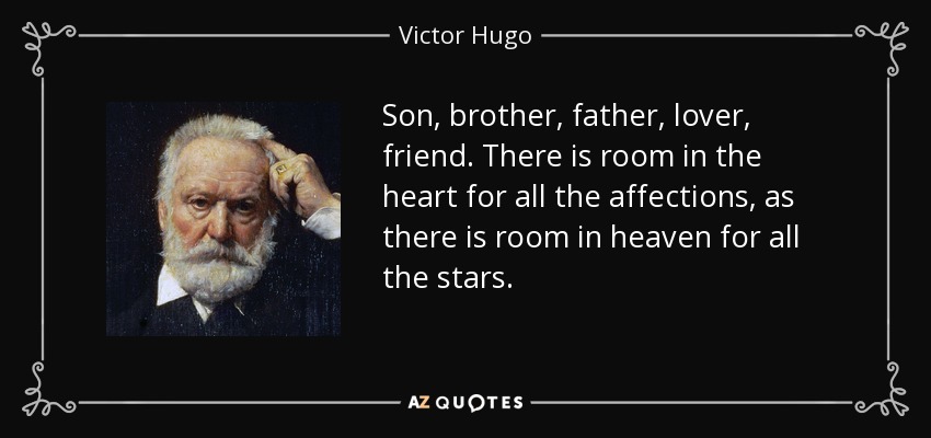 Son, brother, father, lover, friend. There is room in the heart for all the affections, as there is room in heaven for all the stars. - Victor Hugo