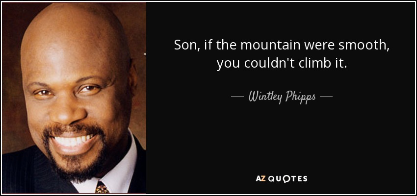 Son, if the mountain were smooth, you couldn't climb it. - Wintley Phipps