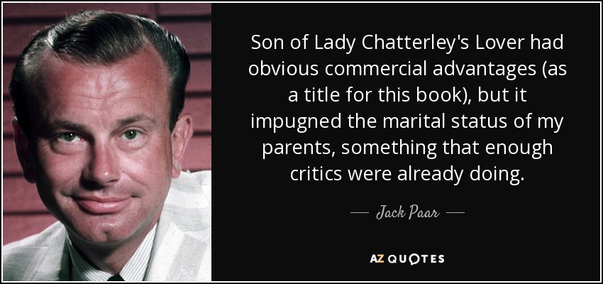 Son of Lady Chatterley's Lover had obvious commercial advantages (as a title for this book), but it impugned the marital status of my parents, something that enough critics were already doing. - Jack Paar