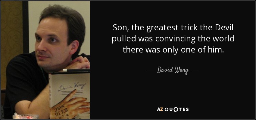 Son, the greatest trick the Devil pulled was convincing the world there was only one of him. - David Wong