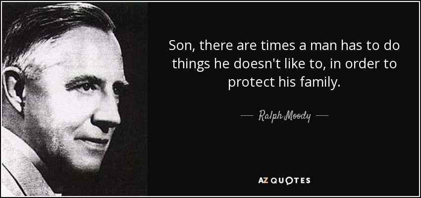 Son, there are times a man has to do things he doesn't like to, in order to protect his family. - Ralph Moody