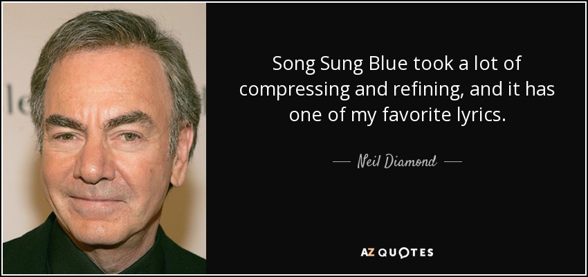 Song Sung Blue took a lot of compressing and refining, and it has one of my favorite lyrics. - Neil Diamond