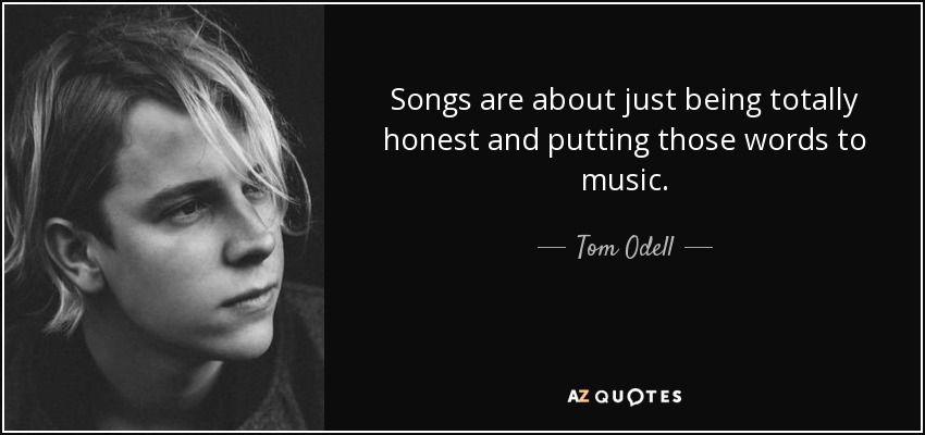 Songs are about just being totally honest and putting those words to music. - Tom Odell