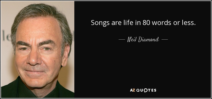 Songs are life in 80 words or less. - Neil Diamond