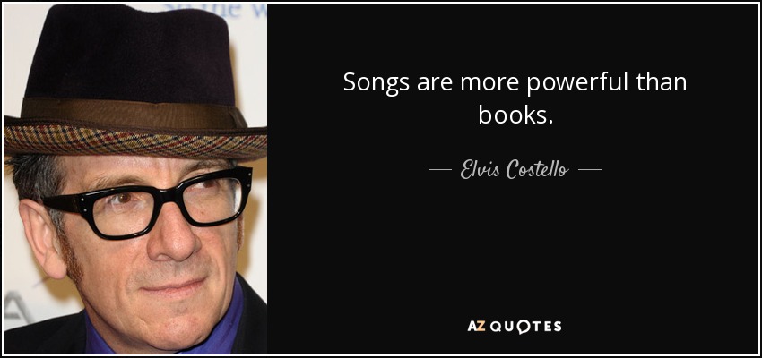 Songs are more powerful than books. - Elvis Costello