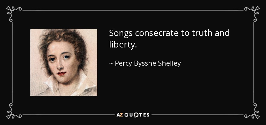 Songs consecrate to truth and liberty. - Percy Bysshe Shelley