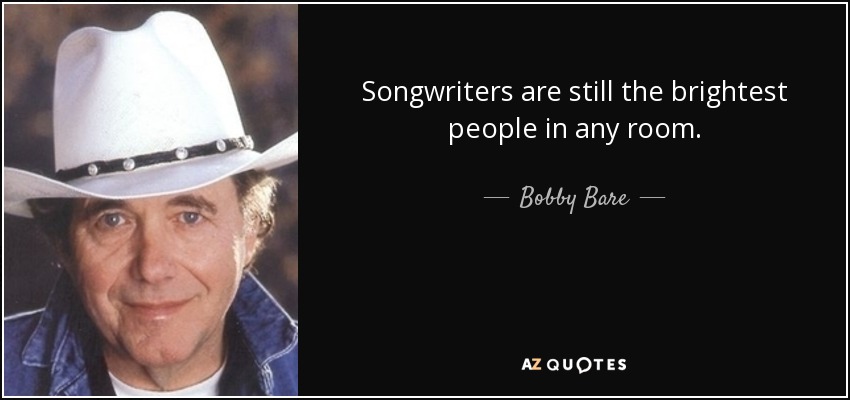 Songwriters are still the brightest people in any room. - Bobby Bare