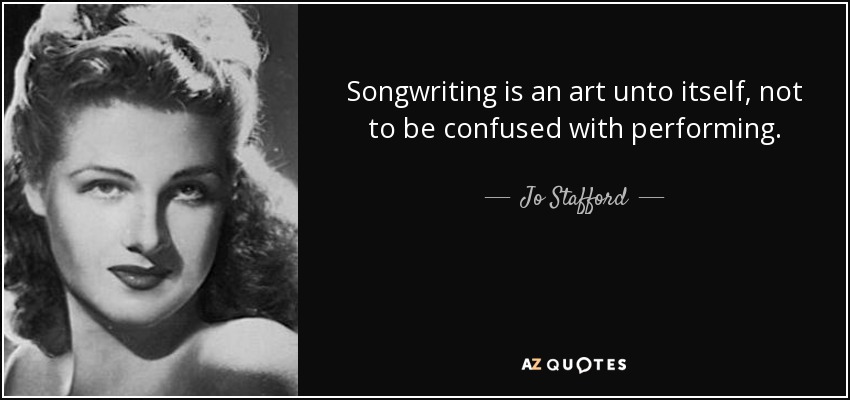 Songwriting is an art unto itself, not to be confused with performing. - Jo Stafford