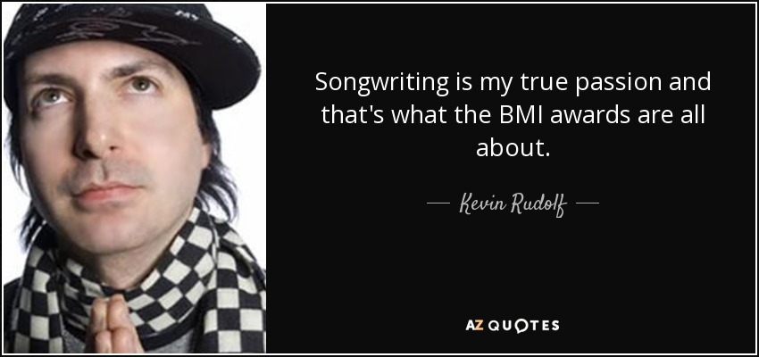Songwriting is my true passion and that's what the BMI awards are all about. - Kevin Rudolf