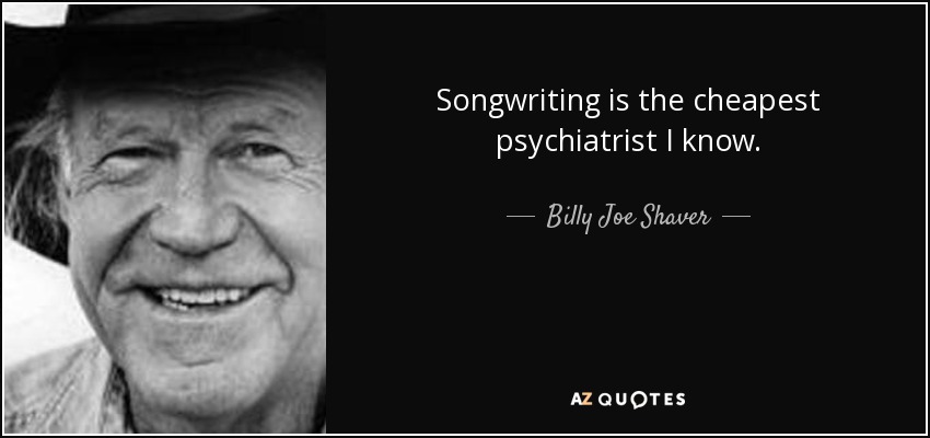 Songwriting is the cheapest psychiatrist I know. - Billy Joe Shaver