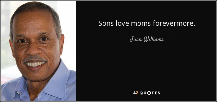 Sons love moms forevermore. - Juan Williams