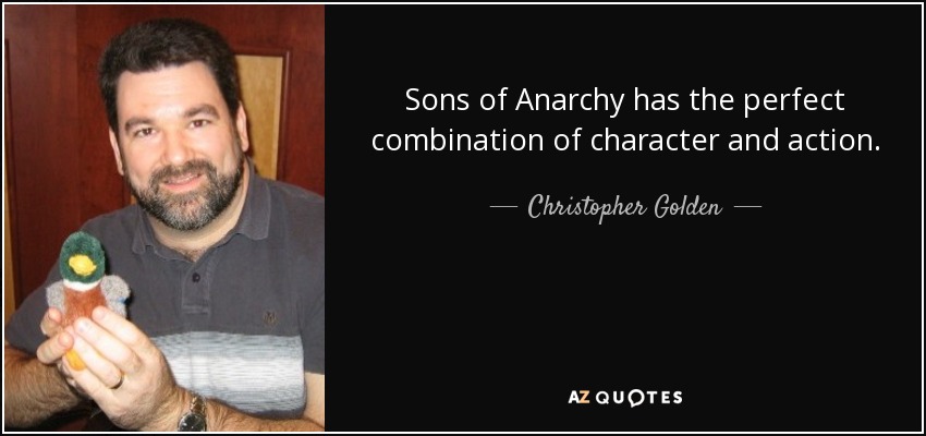 Sons of Anarchy has the perfect combination of character and action. - Christopher Golden