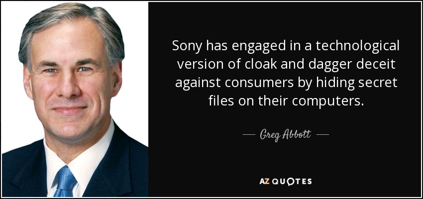 Sony has engaged in a technological version of cloak and dagger deceit against consumers by hiding secret files on their computers. - Greg Abbott