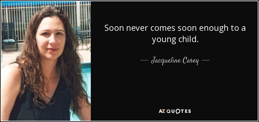 Soon never comes soon enough to a young child. - Jacqueline Carey