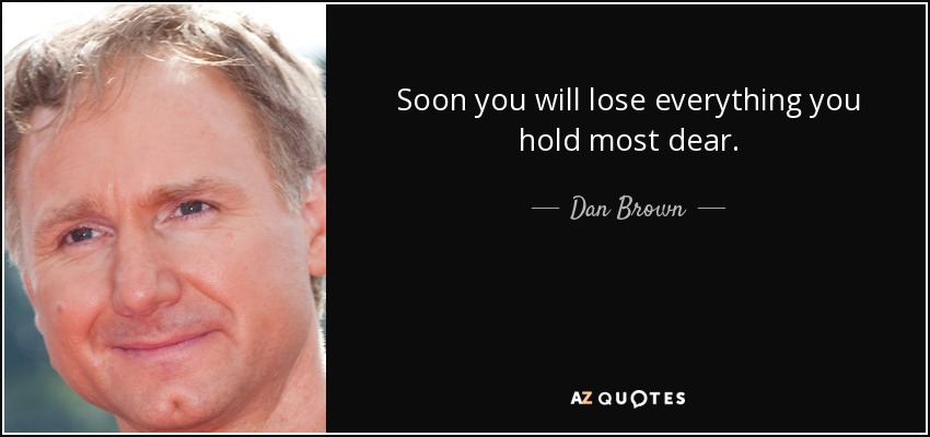 Soon you will lose everything you hold most dear. - Dan Brown