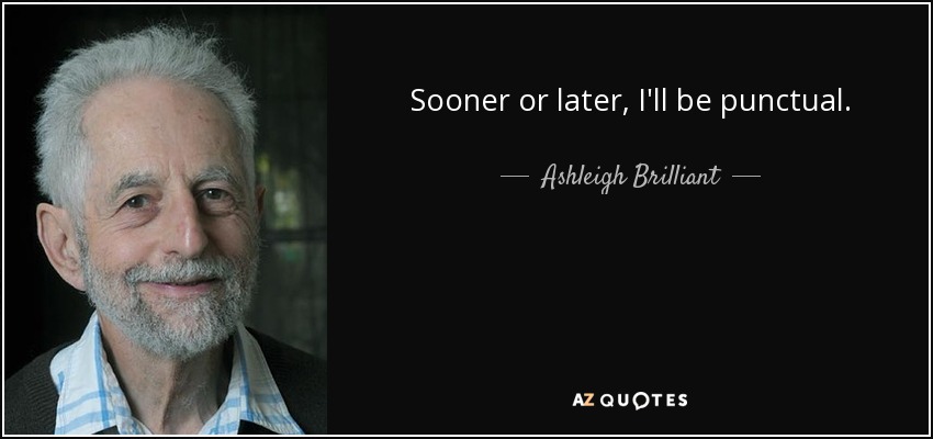 Sooner or later, I'll be punctual. - Ashleigh Brilliant