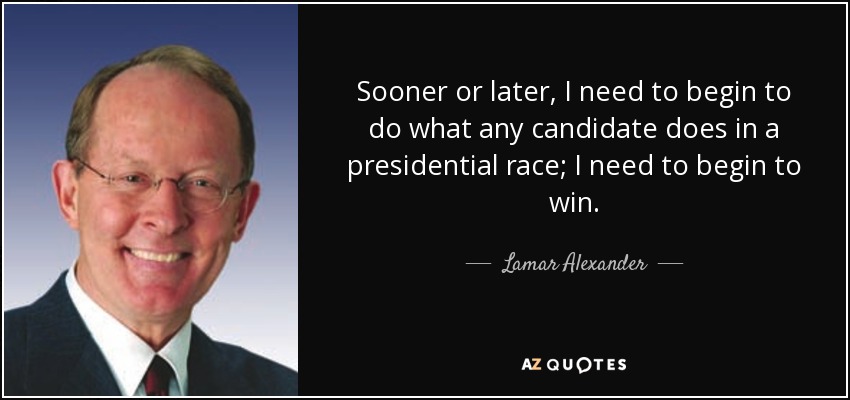 Sooner or later, I need to begin to do what any candidate does in a presidential race; I need to begin to win. - Lamar Alexander