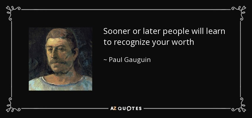 Sooner or later people will learn to recognize your worth - Paul Gauguin