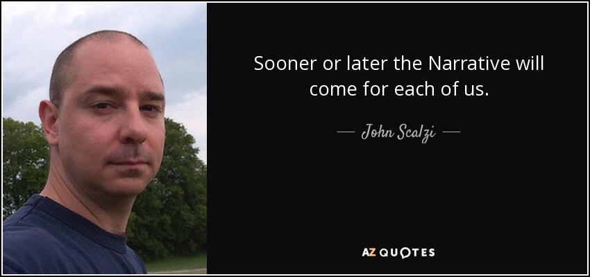 Sooner or later the Narrative will come for each of us. - John Scalzi