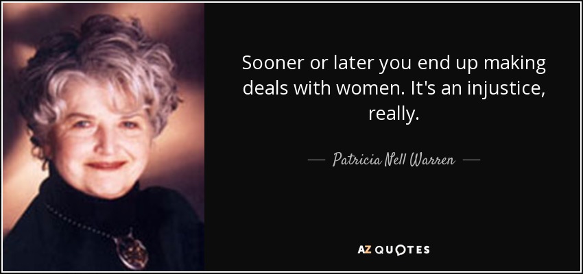Sooner or later you end up making deals with women. It's an injustice, really. - Patricia Nell Warren