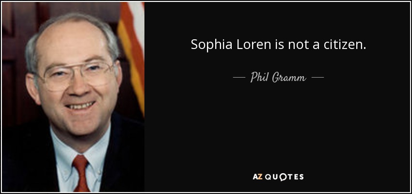 Sophia Loren is not a citizen. - Phil Gramm