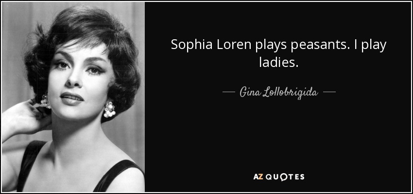 Sophia Loren plays peasants. I play ladies. - Gina Lollobrigida