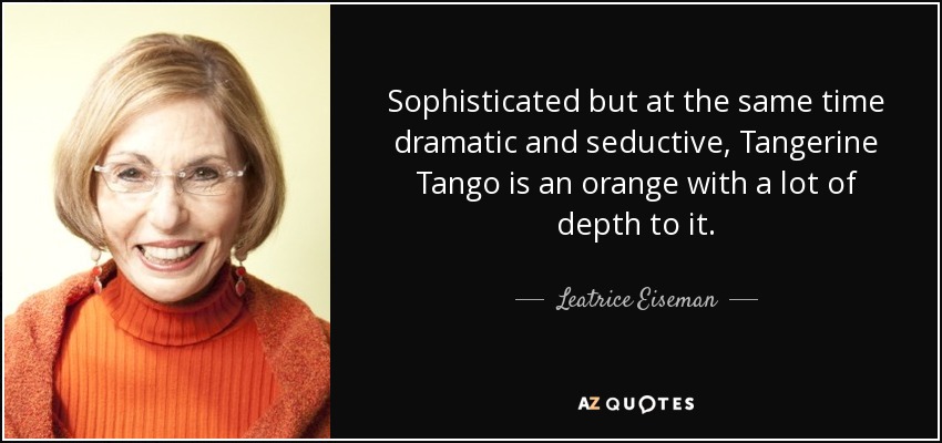 Sophisticated but at the same time dramatic and seductive, Tangerine Tango is an orange with a lot of depth to it. - Leatrice Eiseman