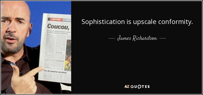 Sophistication is upscale conformity. - James Richardson
