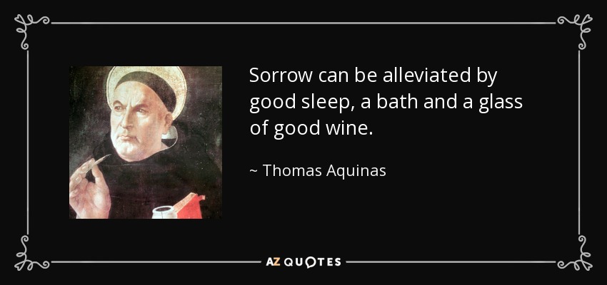 Sorrow can be alleviated by good sleep, a bath and a glass of good wine. - Thomas Aquinas