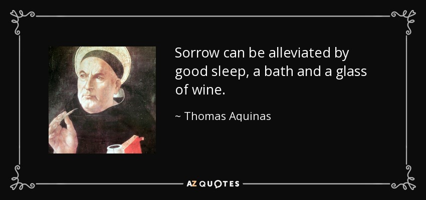 Sorrow can be alleviated by good sleep, a bath and a glass of wine. - Thomas Aquinas
