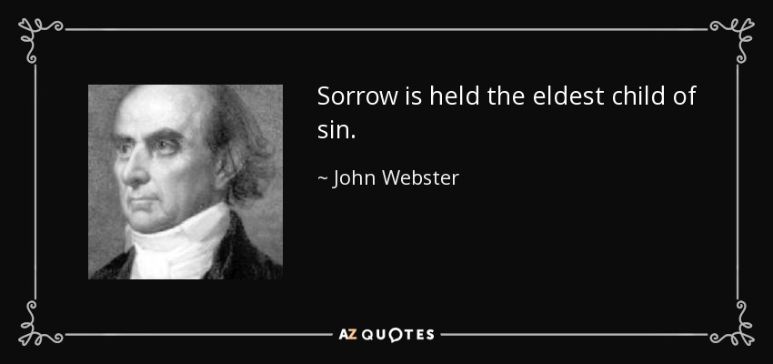 Sorrow is held the eldest child of sin. - John Webster