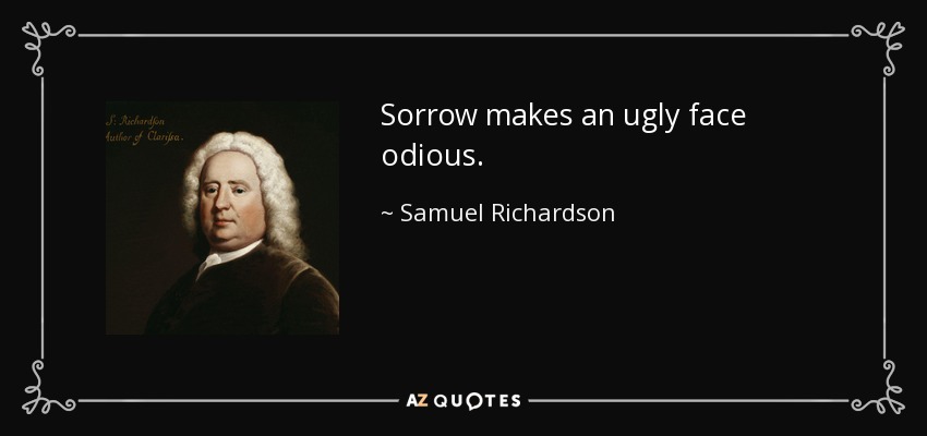 Sorrow makes an ugly face odious. - Samuel Richardson