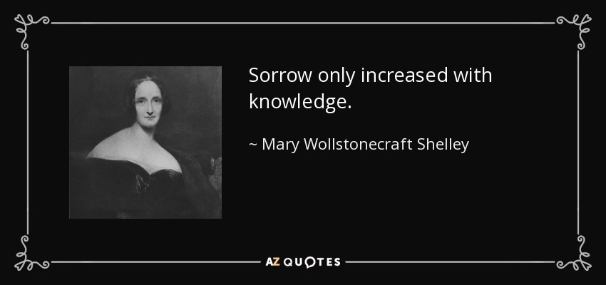 Sorrow only increased with knowledge. - Mary Wollstonecraft Shelley