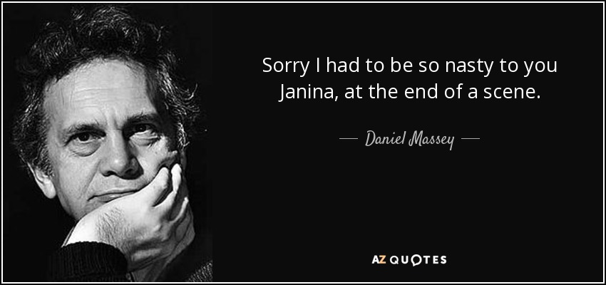 Sorry I had to be so nasty to you Janina, at the end of a scene. - Daniel Massey