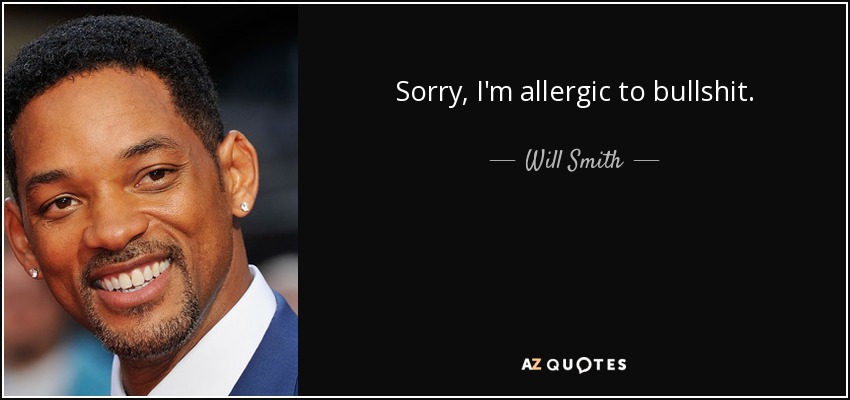 Sorry, I'm allergic to bullshit. - Will Smith