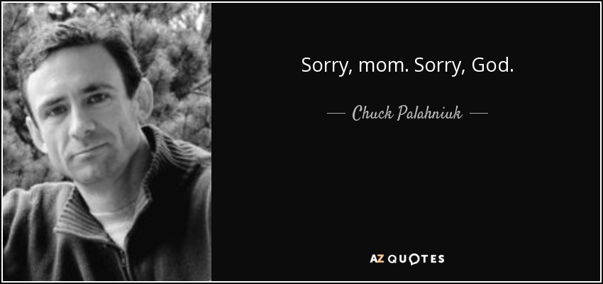 Sorry, mom. Sorry, God. - Chuck Palahniuk