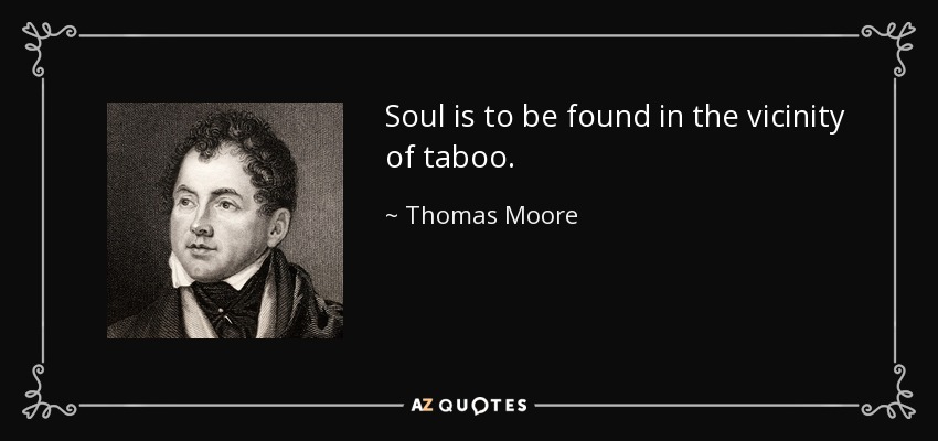 Soul is to be found in the vicinity of taboo. - Thomas Moore
