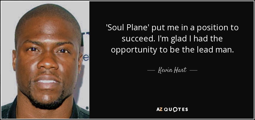 'Soul Plane' put me in a position to succeed. I'm glad I had the opportunity to be the lead man. - Kevin Hart