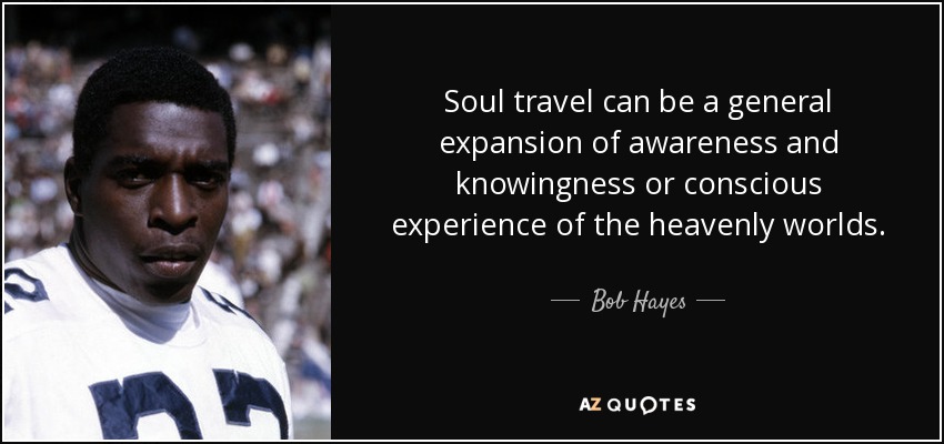 Soul travel can be a general expansion of awareness and knowingness or conscious experience of the heavenly worlds. - Bob Hayes