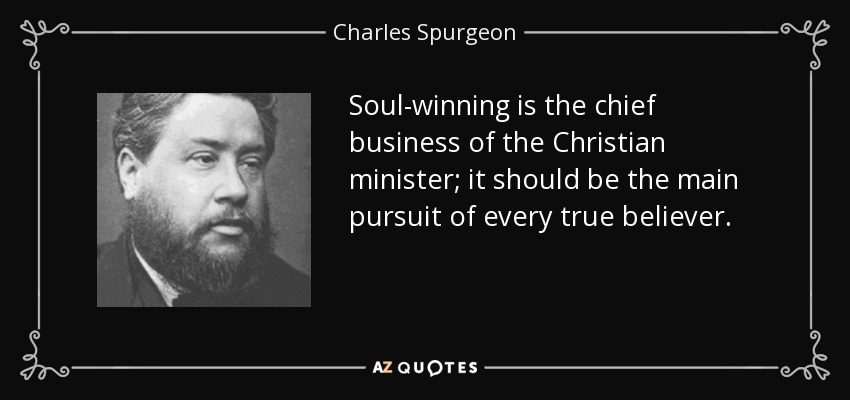 Soul-winning is the chief business of the Christian minister; it should be the main pursuit of every true believer. - Charles Spurgeon