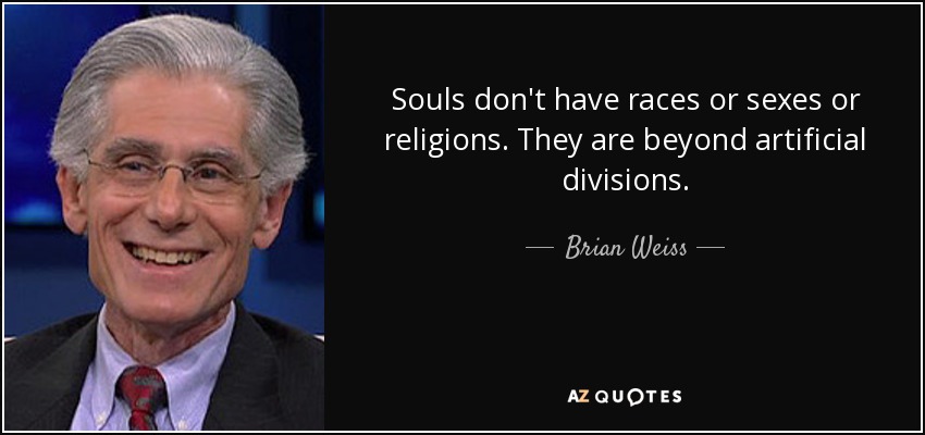 Souls don't have races or sexes or religions. They are beyond artificial divisions. - Brian Weiss