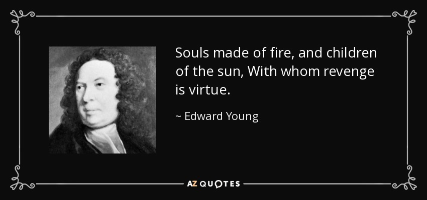 Souls made of fire, and children of the sun, With whom revenge is virtue. - Edward Young