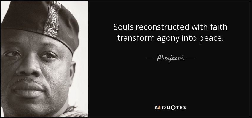 Souls reconstructed with faith transform agony into peace. - Aberjhani
