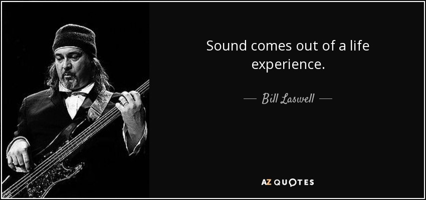 Sound comes out of a life experience. - Bill Laswell