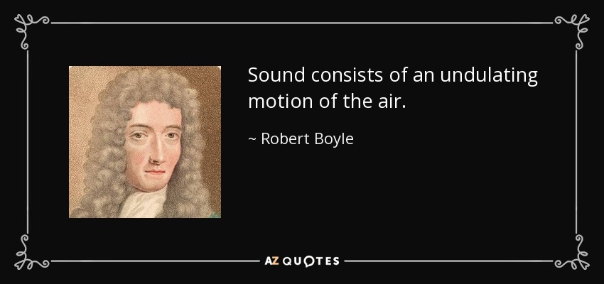 Sound consists of an undulating motion of the air. - Robert Boyle