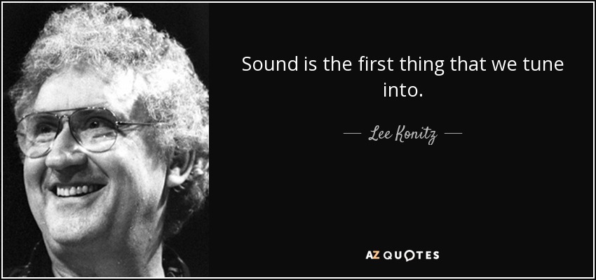 Sound is the first thing that we tune into. - Lee Konitz