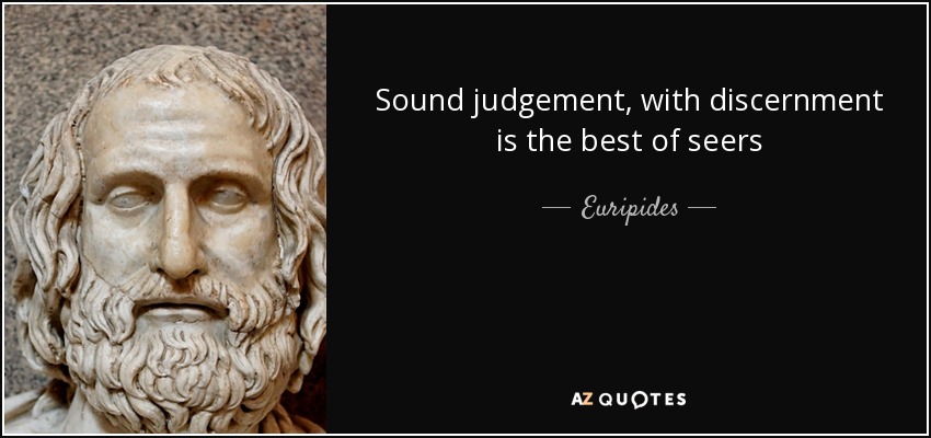 Sound judgement, with discernment is the best of seers - Euripides
