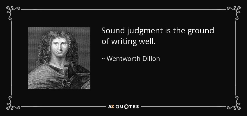 Sound judgment is the ground of writing well. - Wentworth Dillon, 4th Earl of Roscommon
