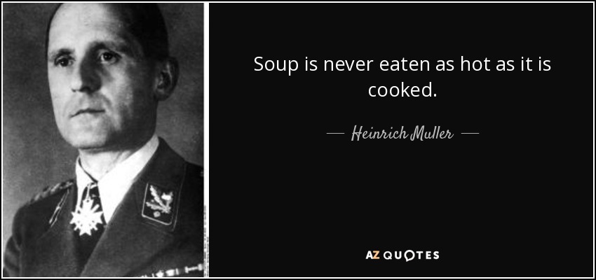 Soup is never eaten as hot as it is cooked. - Heinrich Muller
