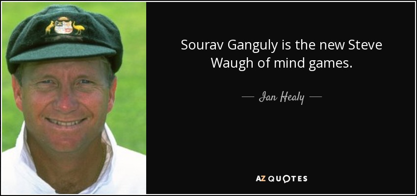 Sourav Ganguly is the new Steve Waugh of mind games. - Ian Healy